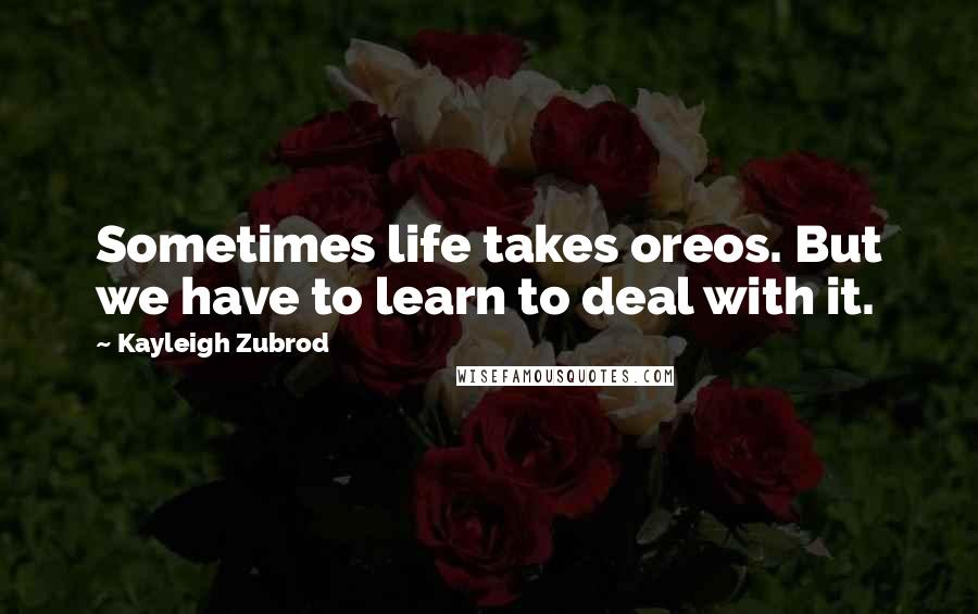 Kayleigh Zubrod Quotes: Sometimes life takes oreos. But we have to learn to deal with it.