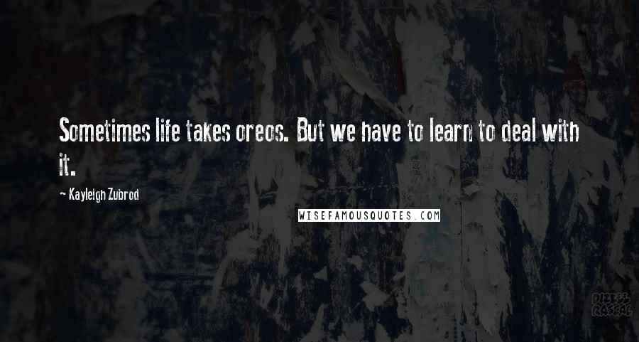 Kayleigh Zubrod Quotes: Sometimes life takes oreos. But we have to learn to deal with it.