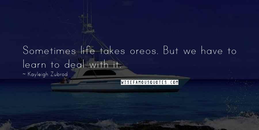 Kayleigh Zubrod Quotes: Sometimes life takes oreos. But we have to learn to deal with it.