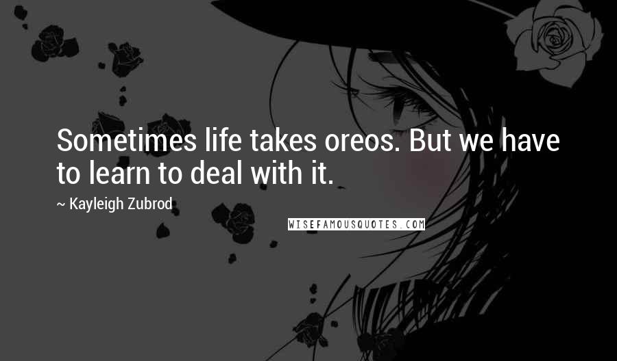 Kayleigh Zubrod Quotes: Sometimes life takes oreos. But we have to learn to deal with it.