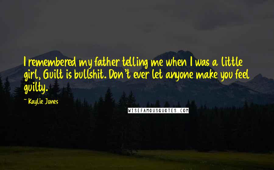 Kaylie Jones Quotes: I remembered my father telling me when I was a little girl, Guilt is bullshit. Don't ever let anyone make you feel guilty.