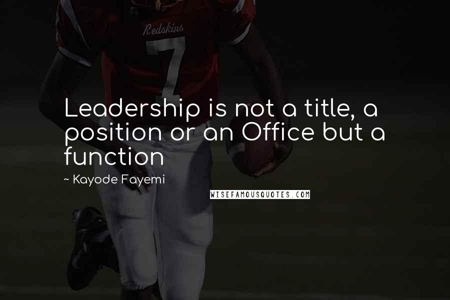 Kayode Fayemi Quotes: Leadership is not a title, a position or an Office but a function