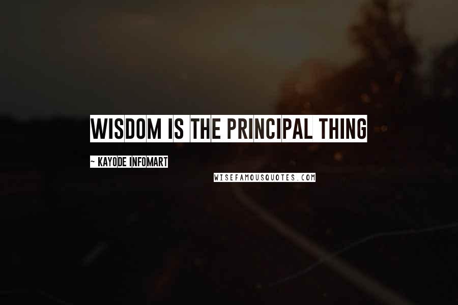 Kayode Infomart Quotes: Wisdom Is The Principal Thing