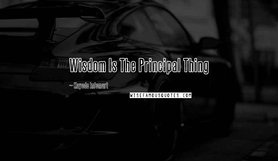 Kayode Infomart Quotes: Wisdom Is The Principal Thing