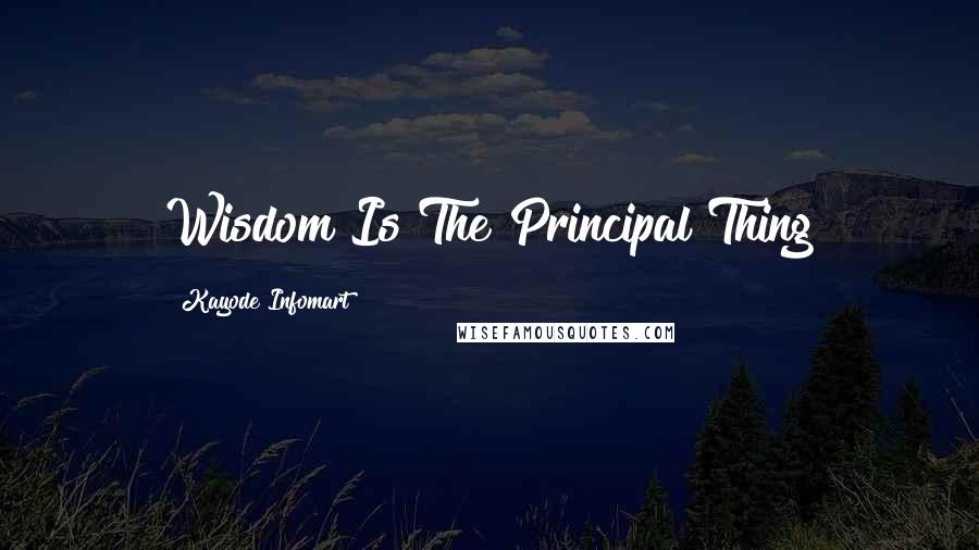 Kayode Infomart Quotes: Wisdom Is The Principal Thing