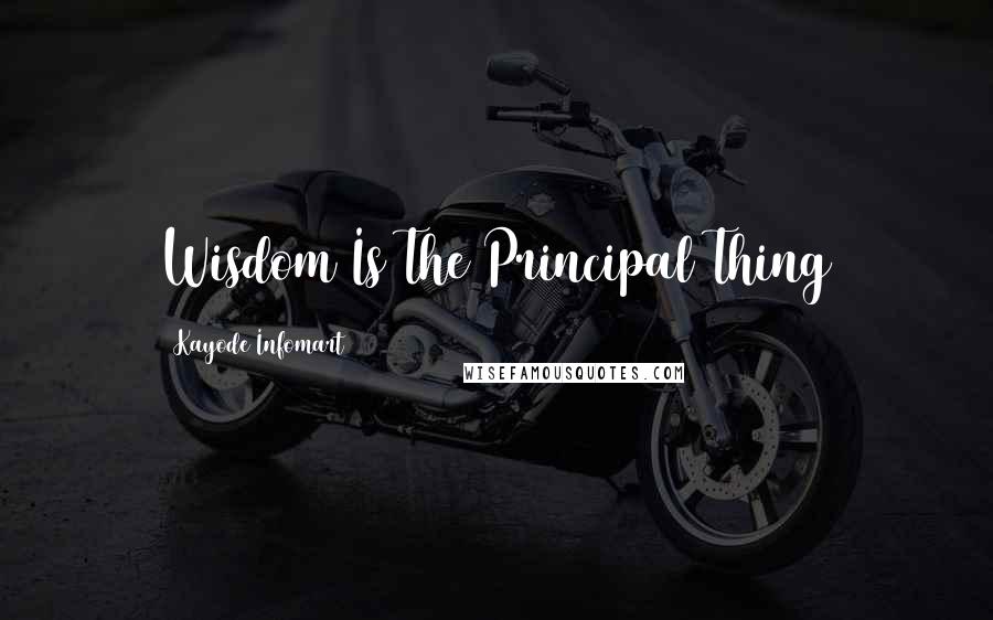 Kayode Infomart Quotes: Wisdom Is The Principal Thing