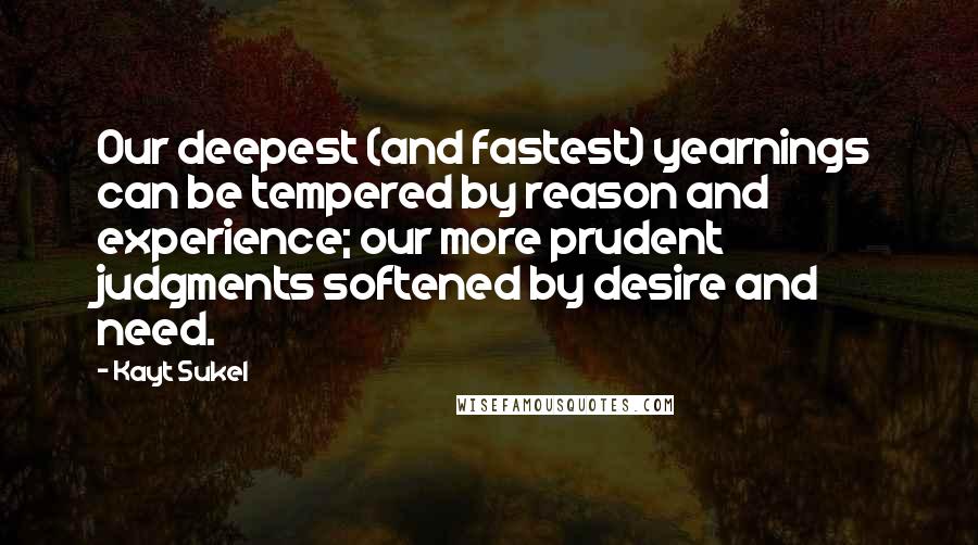 Kayt Sukel Quotes: Our deepest (and fastest) yearnings can be tempered by reason and experience; our more prudent judgments softened by desire and need.