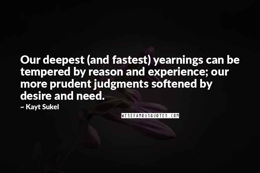 Kayt Sukel Quotes: Our deepest (and fastest) yearnings can be tempered by reason and experience; our more prudent judgments softened by desire and need.