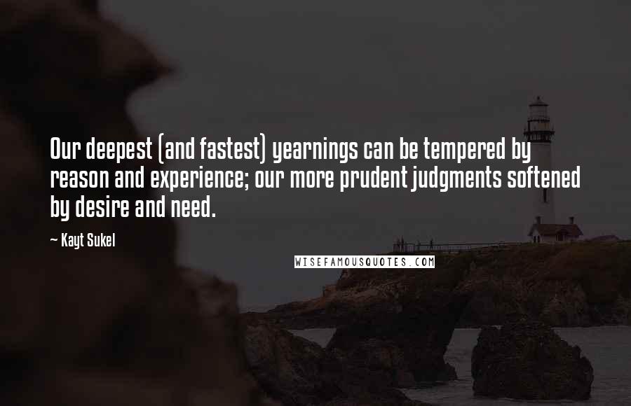 Kayt Sukel Quotes: Our deepest (and fastest) yearnings can be tempered by reason and experience; our more prudent judgments softened by desire and need.