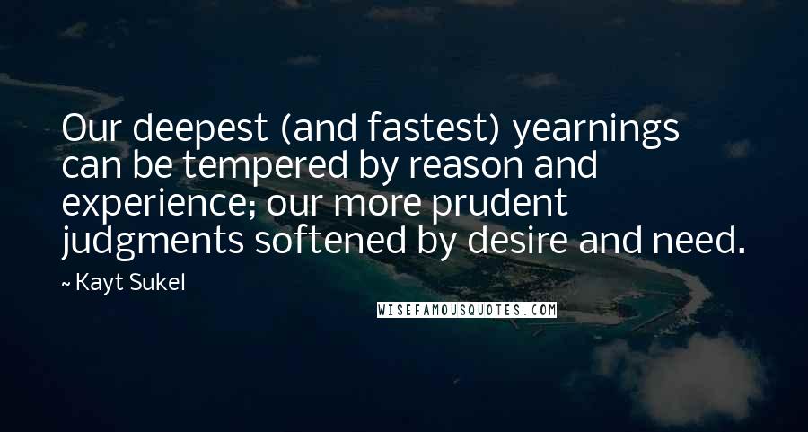 Kayt Sukel Quotes: Our deepest (and fastest) yearnings can be tempered by reason and experience; our more prudent judgments softened by desire and need.