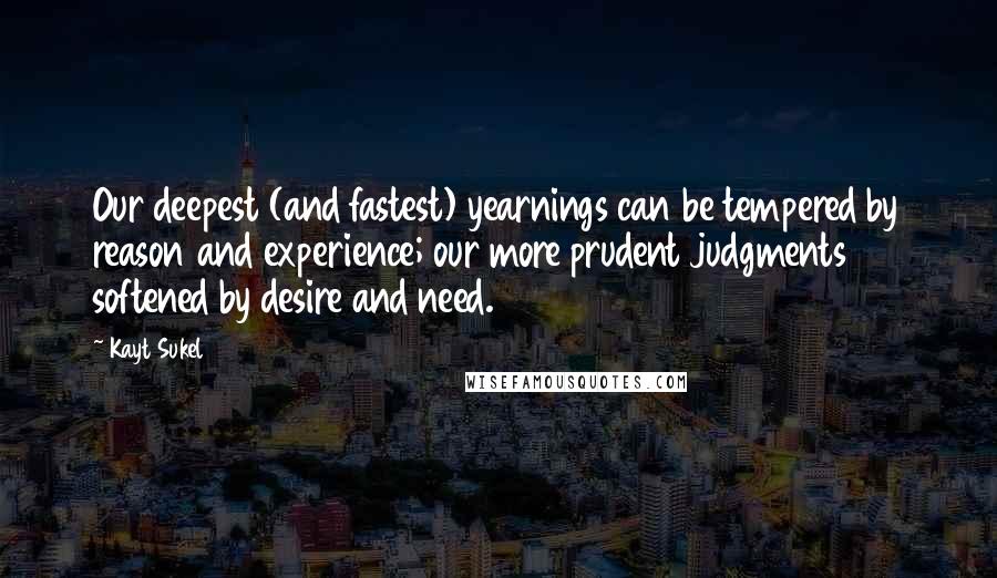 Kayt Sukel Quotes: Our deepest (and fastest) yearnings can be tempered by reason and experience; our more prudent judgments softened by desire and need.