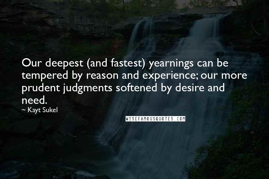 Kayt Sukel Quotes: Our deepest (and fastest) yearnings can be tempered by reason and experience; our more prudent judgments softened by desire and need.