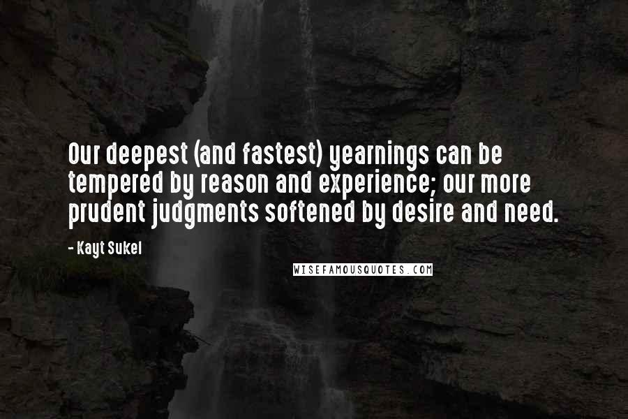 Kayt Sukel Quotes: Our deepest (and fastest) yearnings can be tempered by reason and experience; our more prudent judgments softened by desire and need.