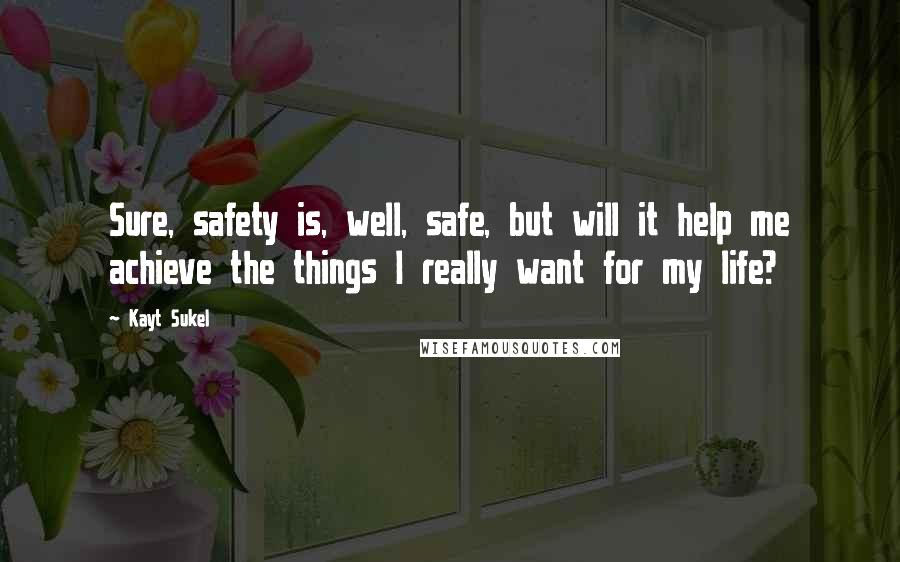 Kayt Sukel Quotes: Sure, safety is, well, safe, but will it help me achieve the things I really want for my life?