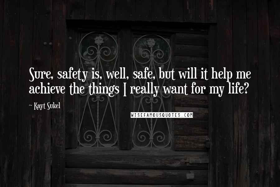 Kayt Sukel Quotes: Sure, safety is, well, safe, but will it help me achieve the things I really want for my life?