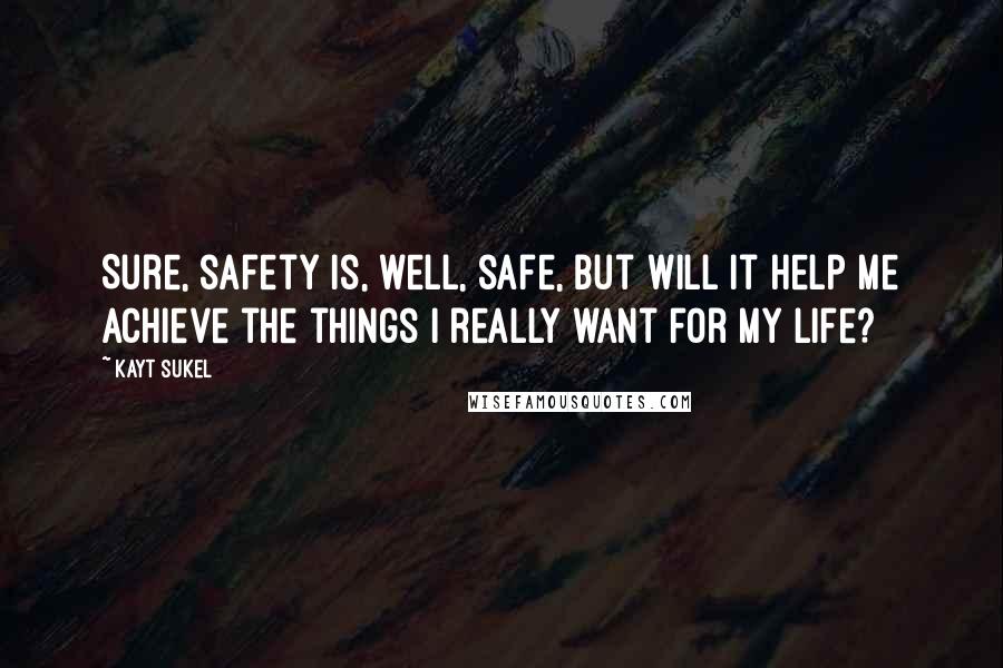 Kayt Sukel Quotes: Sure, safety is, well, safe, but will it help me achieve the things I really want for my life?
