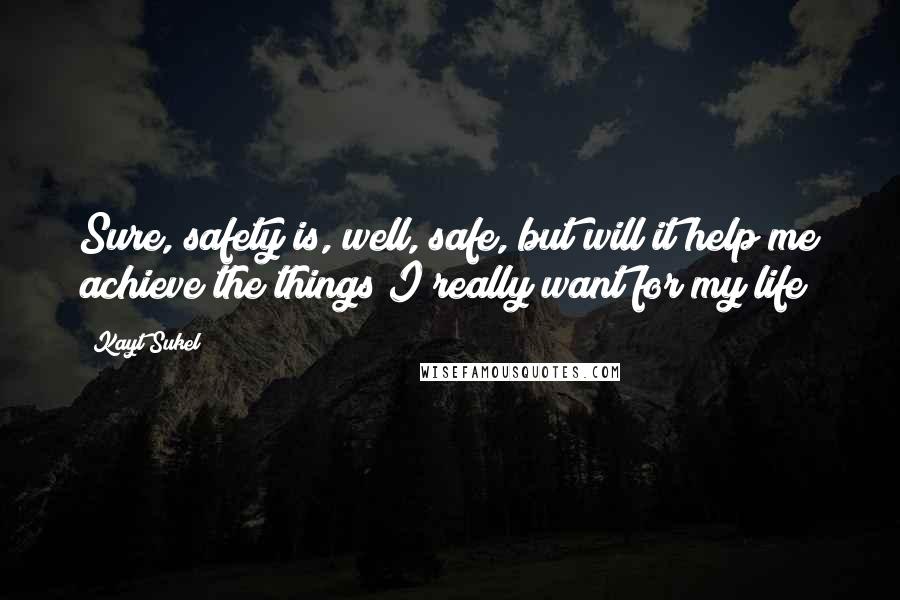 Kayt Sukel Quotes: Sure, safety is, well, safe, but will it help me achieve the things I really want for my life?