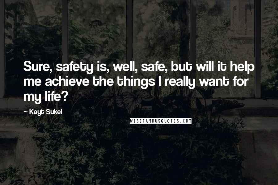 Kayt Sukel Quotes: Sure, safety is, well, safe, but will it help me achieve the things I really want for my life?
