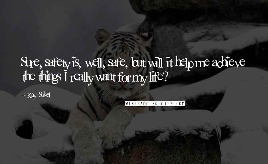 Kayt Sukel Quotes: Sure, safety is, well, safe, but will it help me achieve the things I really want for my life?