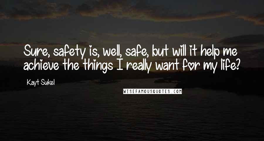 Kayt Sukel Quotes: Sure, safety is, well, safe, but will it help me achieve the things I really want for my life?