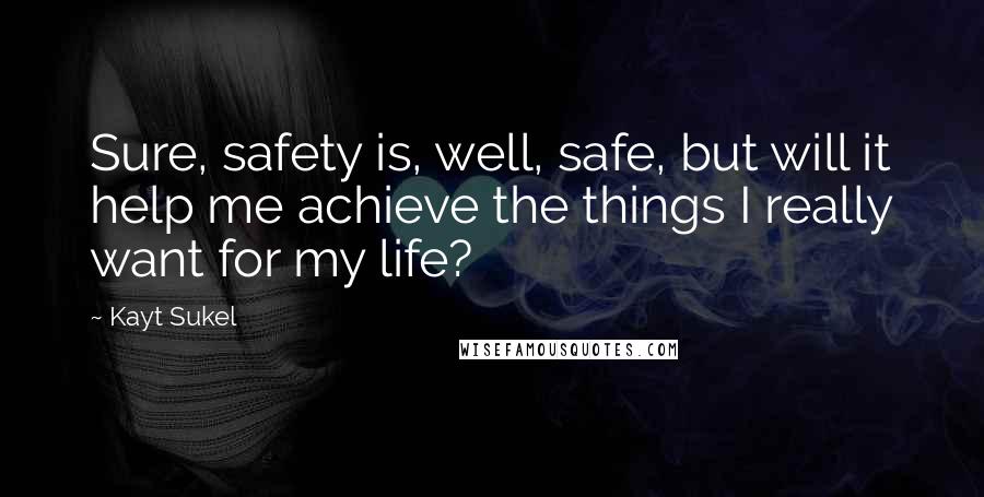 Kayt Sukel Quotes: Sure, safety is, well, safe, but will it help me achieve the things I really want for my life?