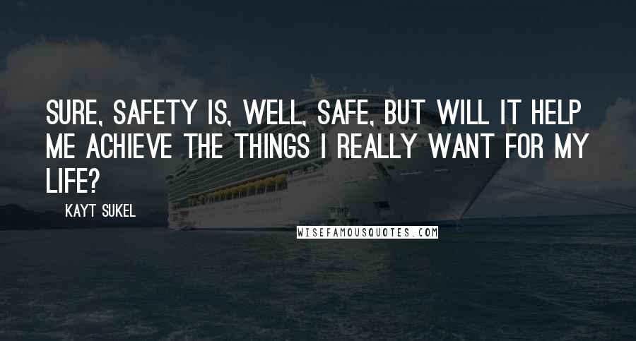 Kayt Sukel Quotes: Sure, safety is, well, safe, but will it help me achieve the things I really want for my life?