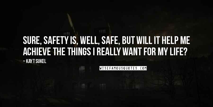 Kayt Sukel Quotes: Sure, safety is, well, safe, but will it help me achieve the things I really want for my life?