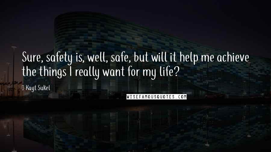 Kayt Sukel Quotes: Sure, safety is, well, safe, but will it help me achieve the things I really want for my life?