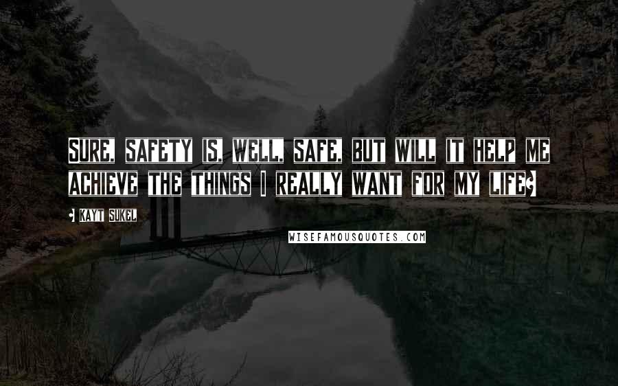 Kayt Sukel Quotes: Sure, safety is, well, safe, but will it help me achieve the things I really want for my life?