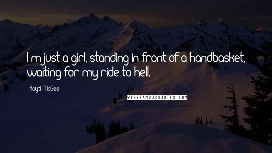 Kayti McGee Quotes: I'm just a girl, standing in front of a handbasket, waiting for my ride to hell.