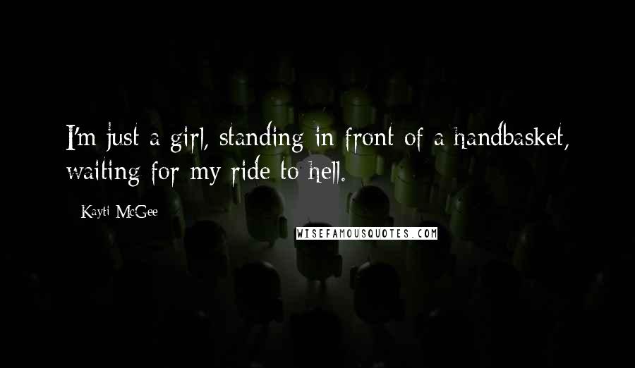 Kayti McGee Quotes: I'm just a girl, standing in front of a handbasket, waiting for my ride to hell.