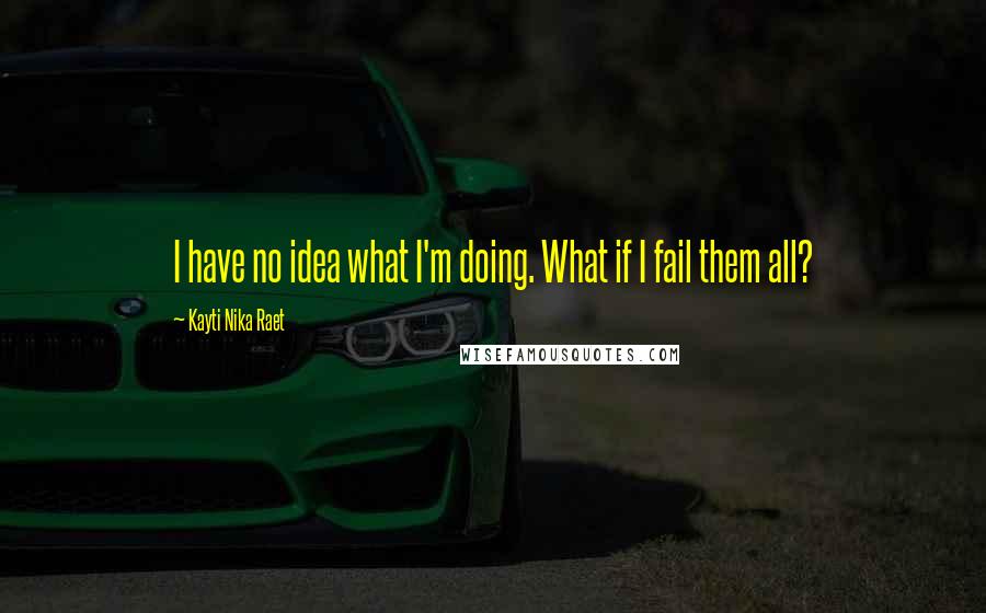 Kayti Nika Raet Quotes: I have no idea what I'm doing. What if I fail them all?