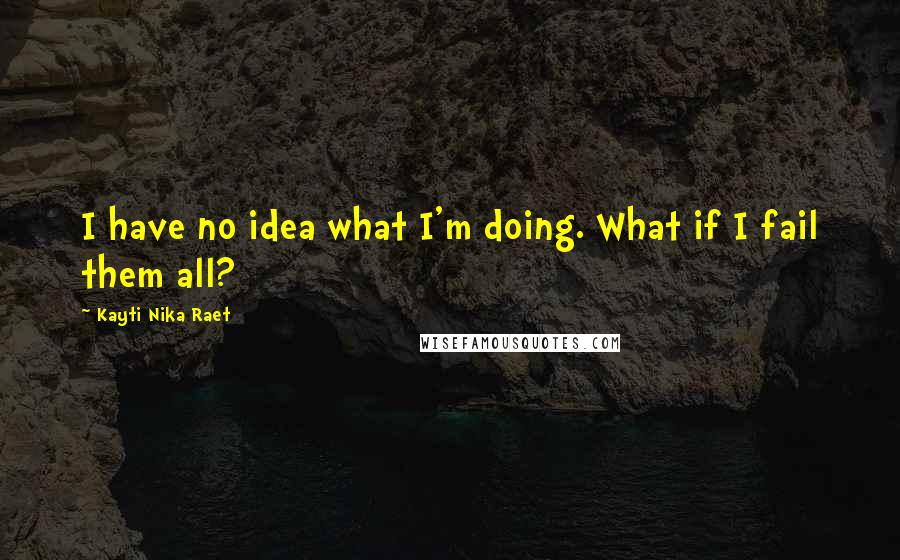 Kayti Nika Raet Quotes: I have no idea what I'm doing. What if I fail them all?