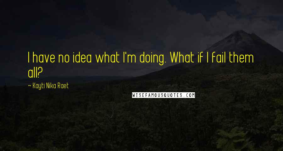 Kayti Nika Raet Quotes: I have no idea what I'm doing. What if I fail them all?