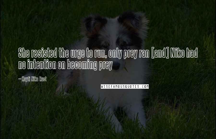 Kayti Nika Raet Quotes: She resisted the urge to run, only prey ran [and] Niko had no intention on becoming prey