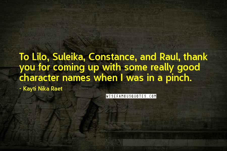 Kayti Nika Raet Quotes: To Lilo, Suleika, Constance, and Raul, thank you for coming up with some really good character names when I was in a pinch.
