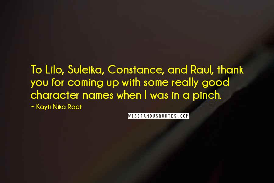 Kayti Nika Raet Quotes: To Lilo, Suleika, Constance, and Raul, thank you for coming up with some really good character names when I was in a pinch.