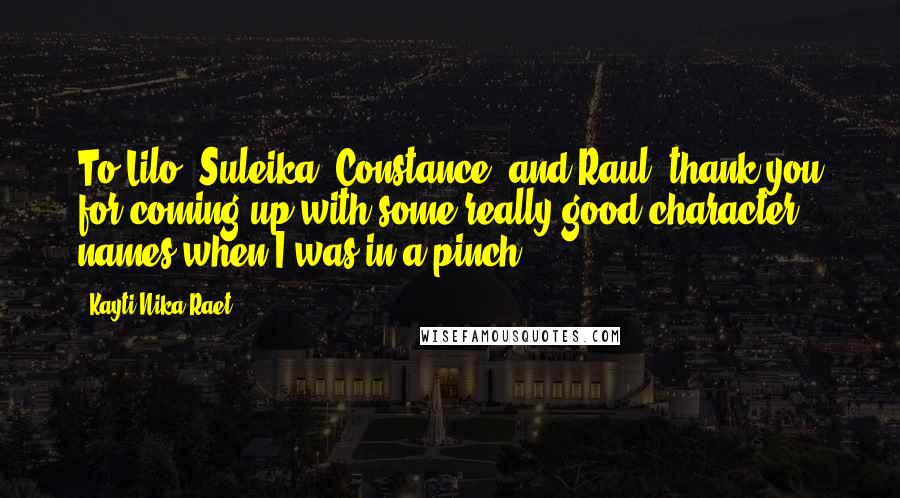 Kayti Nika Raet Quotes: To Lilo, Suleika, Constance, and Raul, thank you for coming up with some really good character names when I was in a pinch.