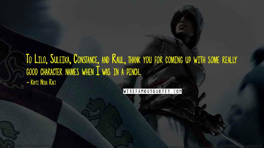 Kayti Nika Raet Quotes: To Lilo, Suleika, Constance, and Raul, thank you for coming up with some really good character names when I was in a pinch.