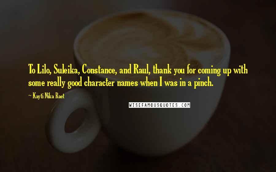 Kayti Nika Raet Quotes: To Lilo, Suleika, Constance, and Raul, thank you for coming up with some really good character names when I was in a pinch.