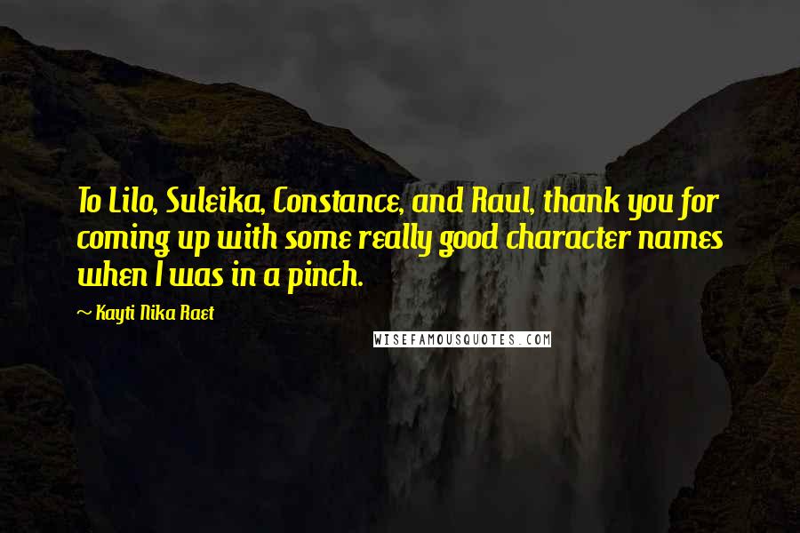 Kayti Nika Raet Quotes: To Lilo, Suleika, Constance, and Raul, thank you for coming up with some really good character names when I was in a pinch.