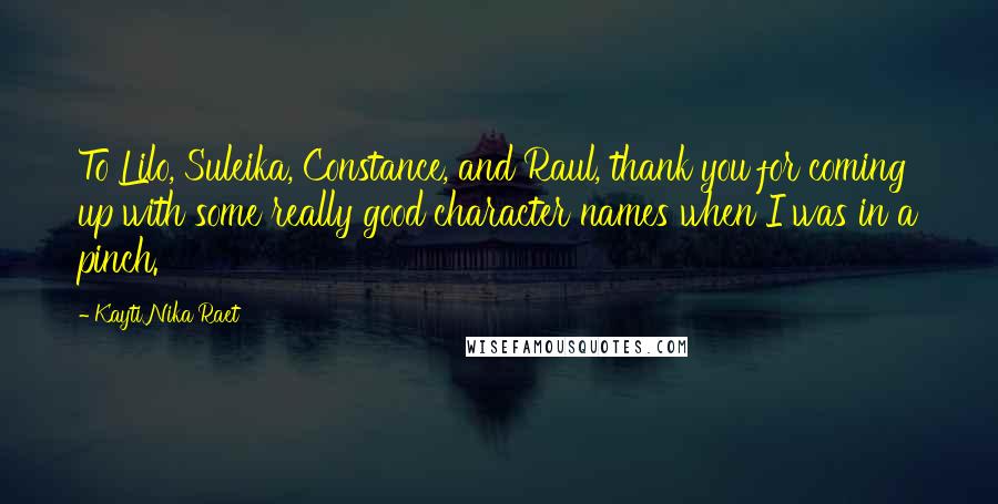 Kayti Nika Raet Quotes: To Lilo, Suleika, Constance, and Raul, thank you for coming up with some really good character names when I was in a pinch.