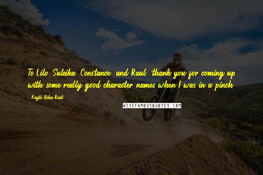 Kayti Nika Raet Quotes: To Lilo, Suleika, Constance, and Raul, thank you for coming up with some really good character names when I was in a pinch.