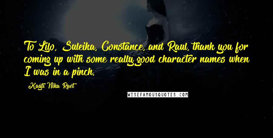 Kayti Nika Raet Quotes: To Lilo, Suleika, Constance, and Raul, thank you for coming up with some really good character names when I was in a pinch.