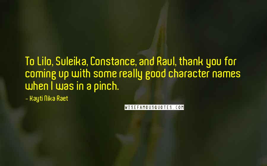 Kayti Nika Raet Quotes: To Lilo, Suleika, Constance, and Raul, thank you for coming up with some really good character names when I was in a pinch.