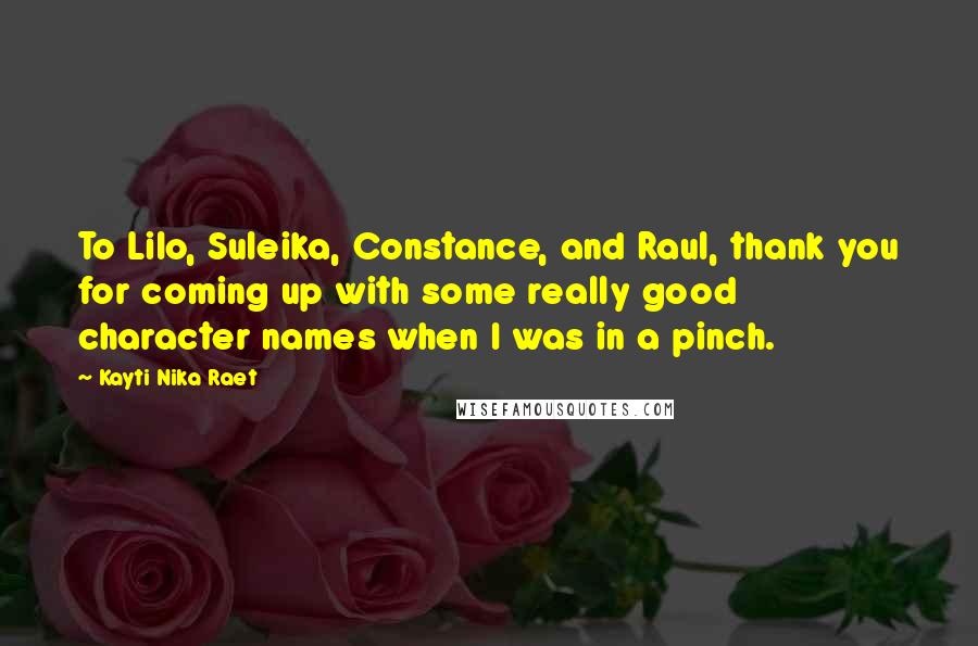 Kayti Nika Raet Quotes: To Lilo, Suleika, Constance, and Raul, thank you for coming up with some really good character names when I was in a pinch.