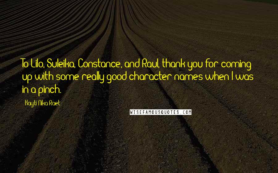 Kayti Nika Raet Quotes: To Lilo, Suleika, Constance, and Raul, thank you for coming up with some really good character names when I was in a pinch.