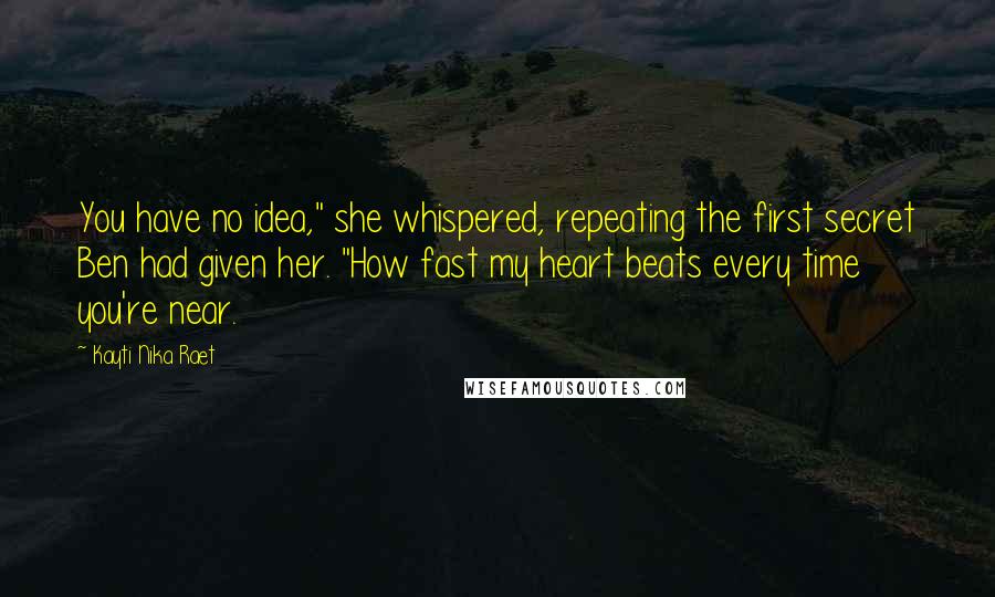 Kayti Nika Raet Quotes: You have no idea," she whispered, repeating the first secret Ben had given her. "How fast my heart beats every time you're near.