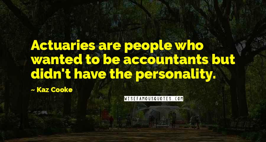 Kaz Cooke Quotes: Actuaries are people who wanted to be accountants but didn't have the personality.