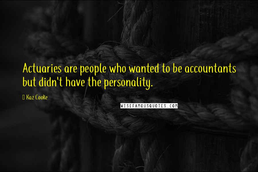 Kaz Cooke Quotes: Actuaries are people who wanted to be accountants but didn't have the personality.